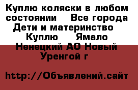 Куплю коляски,в любом состоянии. - Все города Дети и материнство » Куплю   . Ямало-Ненецкий АО,Новый Уренгой г.